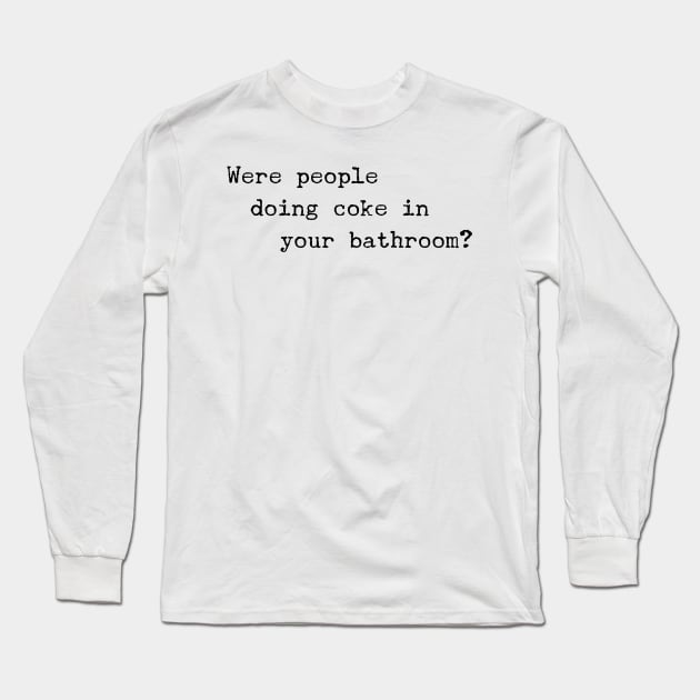 Were People Doing Coke in Your Bathroom? Long Sleeve T-Shirt by mivpiv